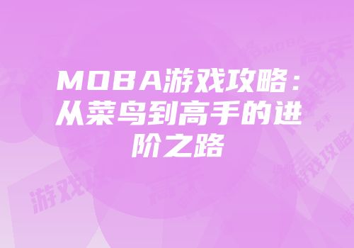 MOBA游戏攻略：从菜鸟到高手的进阶之路