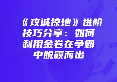《攻城掠地》进阶技巧分享：如何利用金卷在争霸中脱颖而出