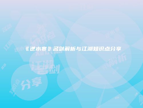 《逆水寒》名剑解析与江湖知识点分享
