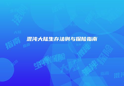 混沌大陆生存法则与探险指南