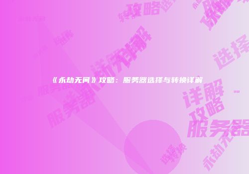 《永劫无间》攻略：服务器选择与转换详解
