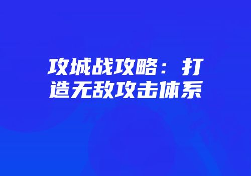 攻城战攻略：打造无敌攻击体系