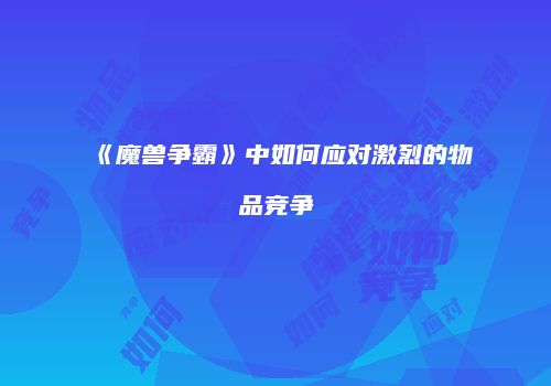 《魔兽争霸》中如何应对激烈的物品竞争