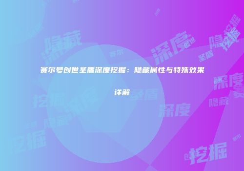 赛尔号创世圣盾深度挖掘:隐藏属性与特殊效果详解