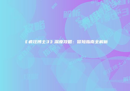 《疯狂博士3》深度攻略：冒险指南全解析