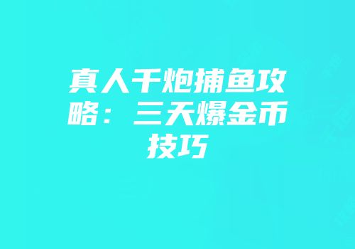 真人千炮捕鱼攻略：三天爆金币技巧