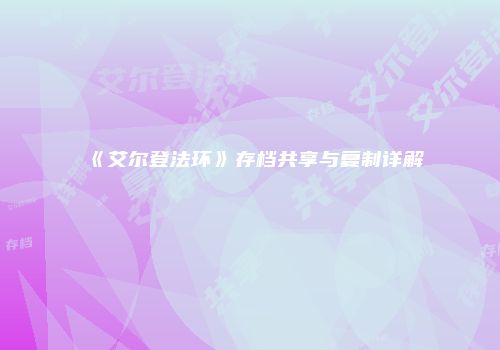 《艾尔登法环》存档共享与复制详解