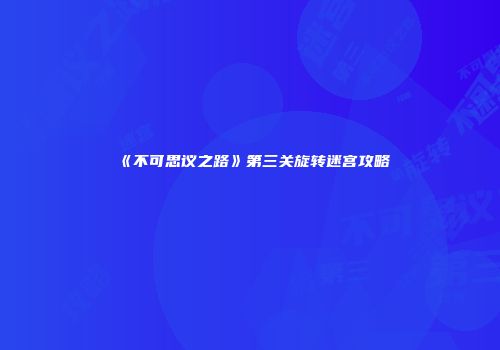 《不可思议之路》第三关旋转迷宫攻略