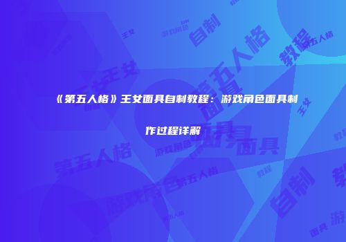《第五人格》王女面具自制教程：游戏角色面具制作过程详解
