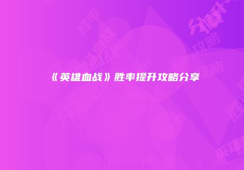 《英雄血战》胜率提升攻略分享