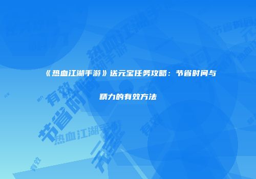 《热血江湖手游》送元宝任务攻略：节省时间与精力的有效方法
