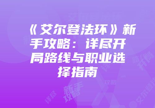 《艾尔登法环》新手攻略：详尽开局路线与职业选择指南