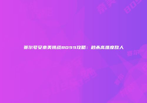 赛尔号安奈美挑战BOSS攻略：秒杀高难度敌人