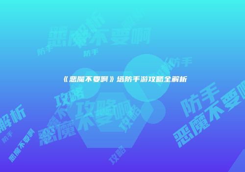 《恶魔不要啊》塔防手游攻略全解析