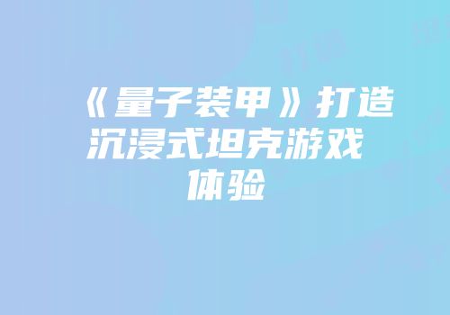《量子装甲》打造沉浸式坦克游戏体验