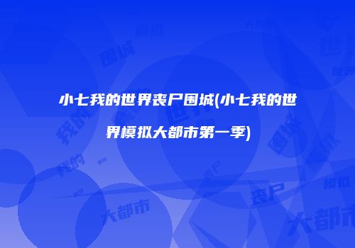 小七我的世界丧尸围城(小七我的世界模拟大都市第一季)