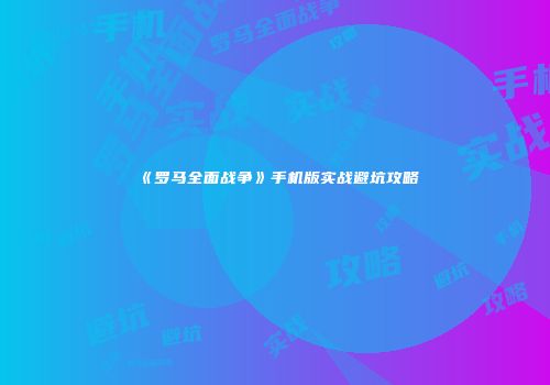 《罗马全面战争》手机版实战避坑攻略
