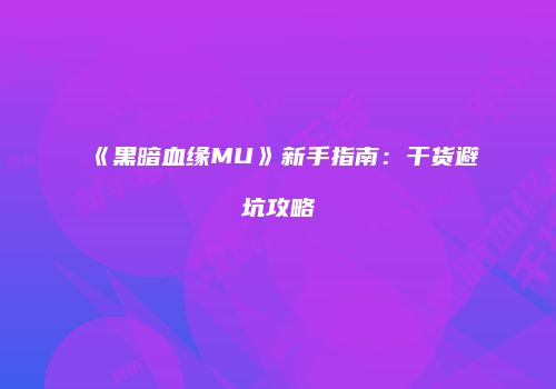 《黑暗血缘MU》新手指南：干货避坑攻略