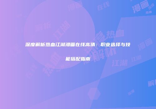 深度解析热血江湖漫画在线高清:职业选择与技能搭配指南