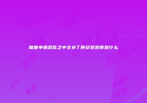 魔兽争霸混乱之中文补丁的安装步骤是什么