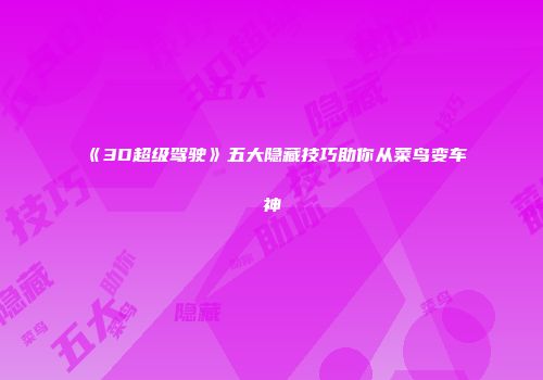 《3D超级驾驶》五大隐藏技巧助你从菜鸟变车神