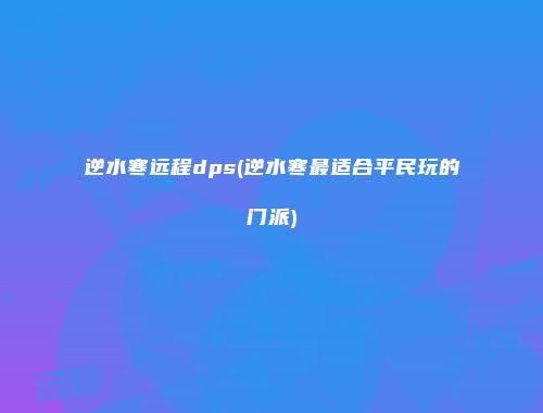 逆水寒远程dps(逆水寒最适合平民玩的门派)