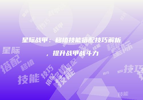 星际战甲：移植技能搭配技巧解析，提升战甲战斗力