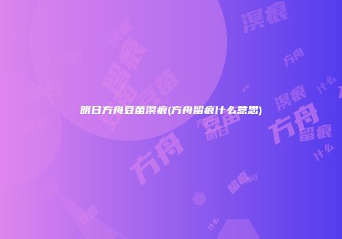 明日方舟豆苗溟痕(方舟留痕什么意思)