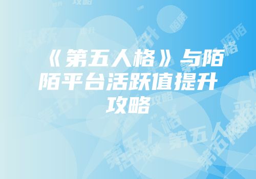 《第五人格》与陌陌平台活跃值提升攻略