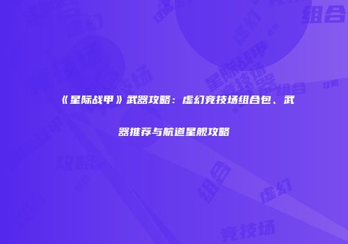 《星际战甲》武器攻略：虚幻竞技场组合包、武器推荐与航道星舰攻略