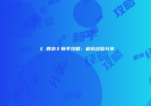 《囧西游》新手攻略：避坑经验分享