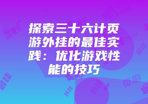 探索三十六计页游外挂的最佳实践：优化游戏性能的技巧