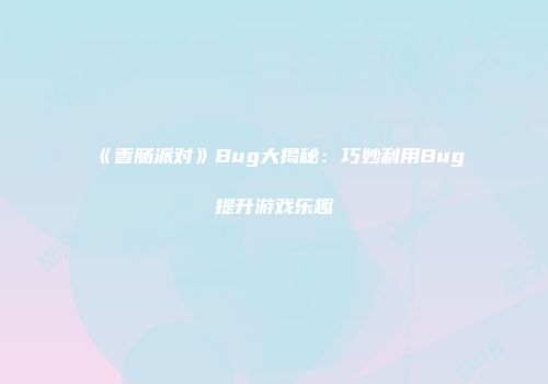《香肠派对》Bug大揭秘：巧妙利用Bug提升游戏乐趣