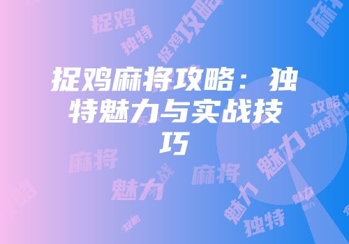 捉鸡麻将攻略：独特魅力与实战技巧