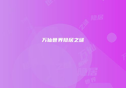 万仙世界隐居之谜