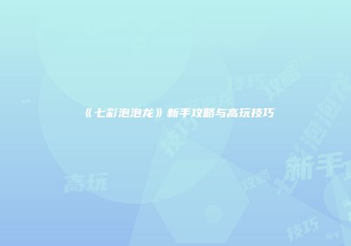 《七彩泡泡龙》新手攻略与高玩技巧