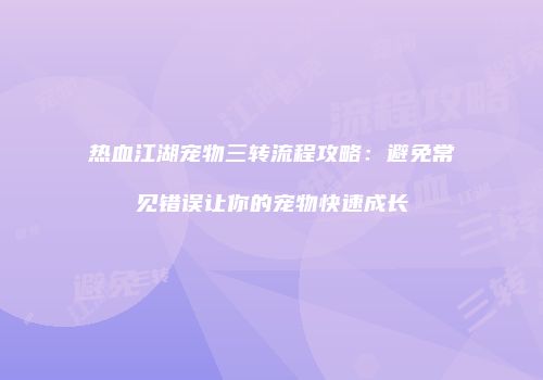热血江湖宠物三转流程攻略:避免常见错误让你的宠物快速成长