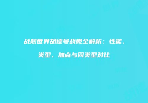 战舰世界胡德号战舰全解析：性能、类型、加点与同类型对比
