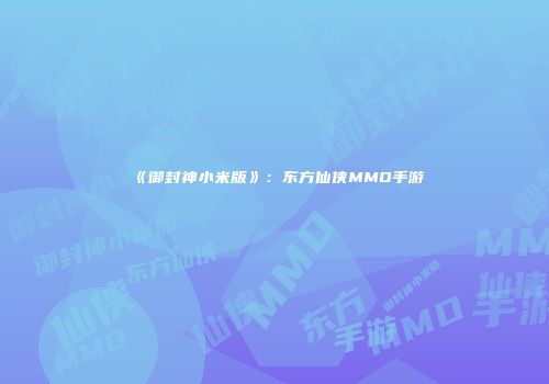 《御封神小米版》：东方仙侠MMO手游