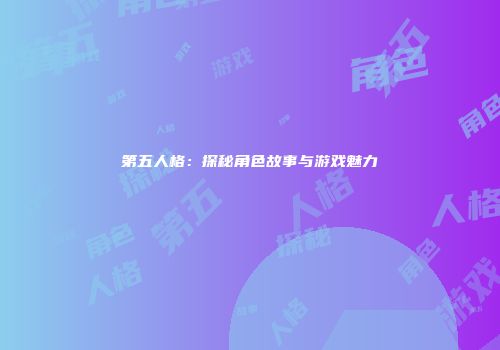 第五人格：探秘角色故事与游戏魅力