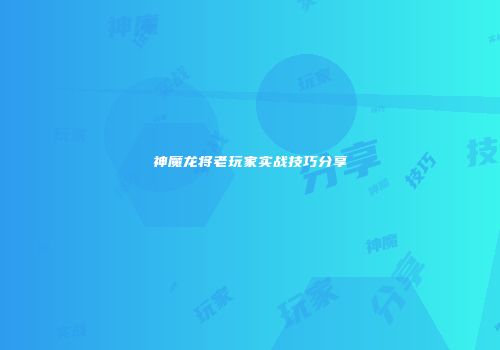 神魔龙将老玩家实战技巧分享