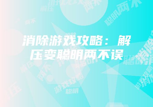 消除游戏攻略：解压变聪明两不误