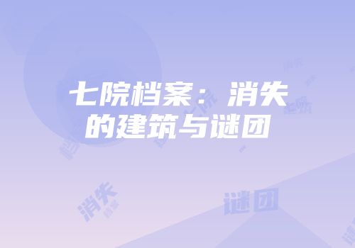 七院档案：消失的建筑与谜团