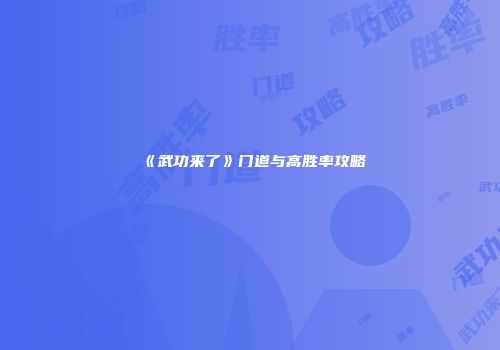 《武功来了》门道与高胜率攻略
