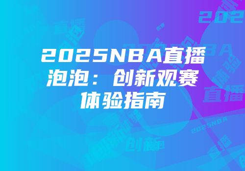 2025NBA直播泡泡：创新观赛体验指南
