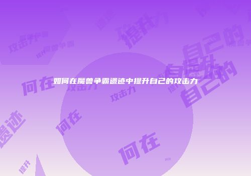 如何在魔兽争霸遗迹中提升自己的攻击力