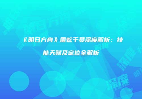 《明日方舟》雷蛇干员深度解析：技能天赋及定位全解析