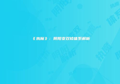 《执魔》：阴阳变双修体系解析