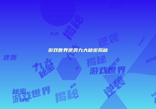 游戏世界逆袭九大秘密揭秘