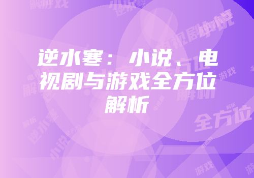 逆水寒：小说、电视剧与游戏全方位解析